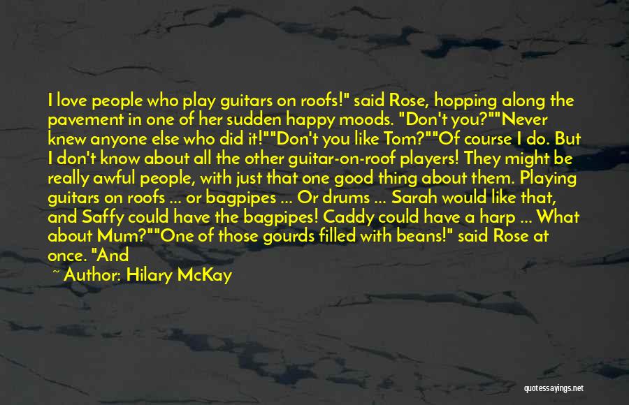 Hilary McKay Quotes: I Love People Who Play Guitars On Roofs! Said Rose, Hopping Along The Pavement In One Of Her Sudden Happy