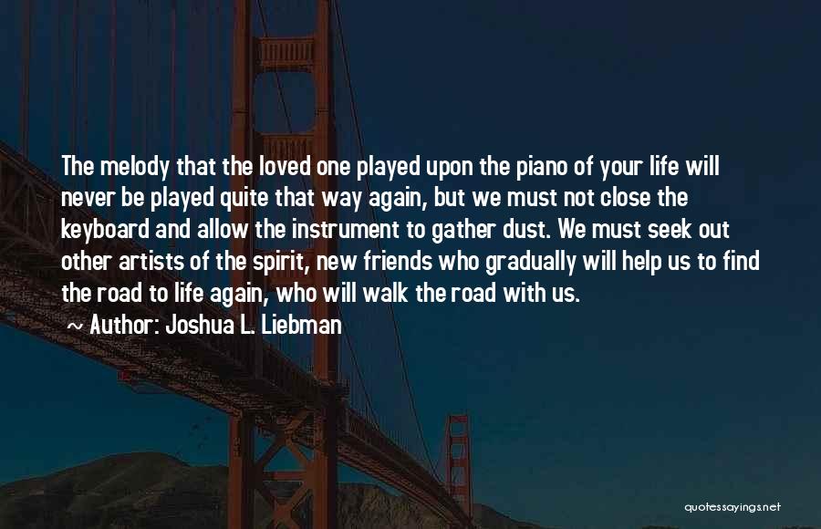Joshua L. Liebman Quotes: The Melody That The Loved One Played Upon The Piano Of Your Life Will Never Be Played Quite That Way