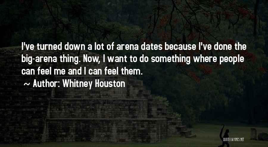 Whitney Houston Quotes: I've Turned Down A Lot Of Arena Dates Because I've Done The Big-arena Thing. Now, I Want To Do Something