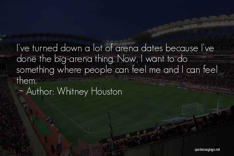 Whitney Houston Quotes: I've Turned Down A Lot Of Arena Dates Because I've Done The Big-arena Thing. Now, I Want To Do Something