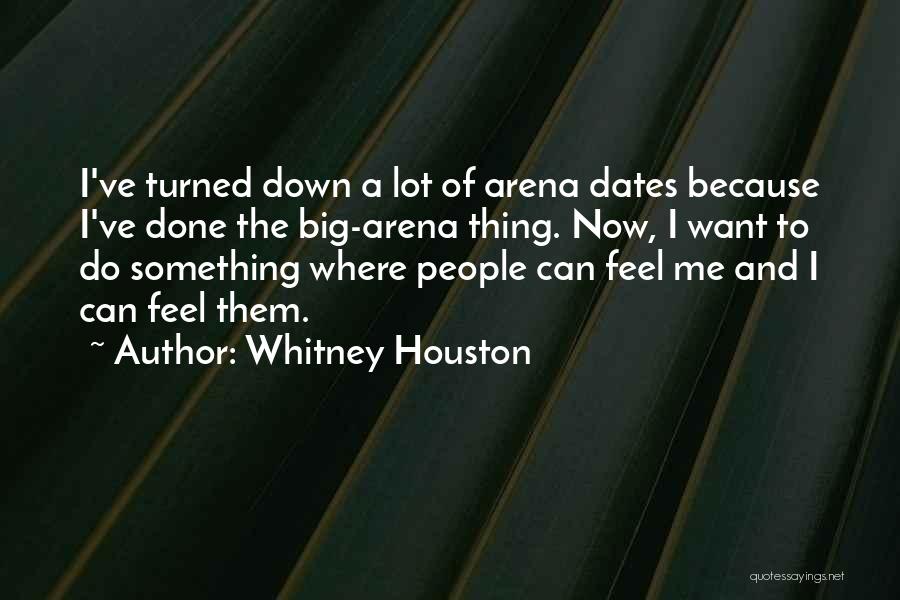 Whitney Houston Quotes: I've Turned Down A Lot Of Arena Dates Because I've Done The Big-arena Thing. Now, I Want To Do Something