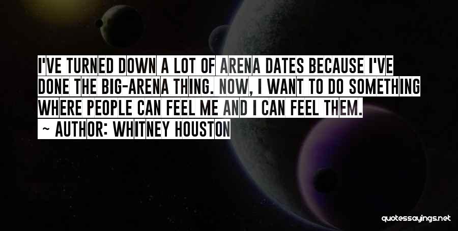 Whitney Houston Quotes: I've Turned Down A Lot Of Arena Dates Because I've Done The Big-arena Thing. Now, I Want To Do Something