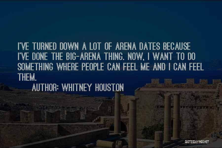 Whitney Houston Quotes: I've Turned Down A Lot Of Arena Dates Because I've Done The Big-arena Thing. Now, I Want To Do Something