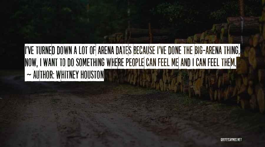 Whitney Houston Quotes: I've Turned Down A Lot Of Arena Dates Because I've Done The Big-arena Thing. Now, I Want To Do Something