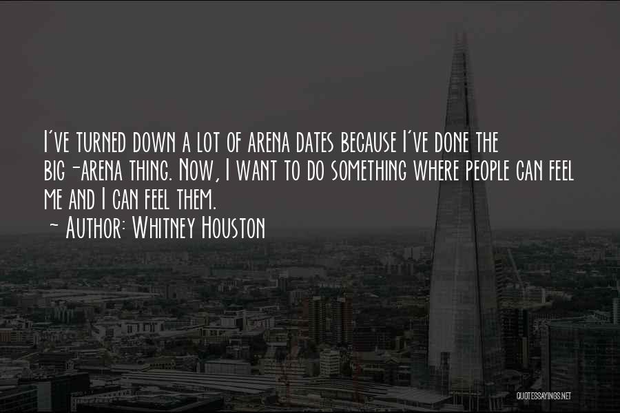 Whitney Houston Quotes: I've Turned Down A Lot Of Arena Dates Because I've Done The Big-arena Thing. Now, I Want To Do Something