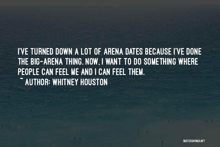 Whitney Houston Quotes: I've Turned Down A Lot Of Arena Dates Because I've Done The Big-arena Thing. Now, I Want To Do Something