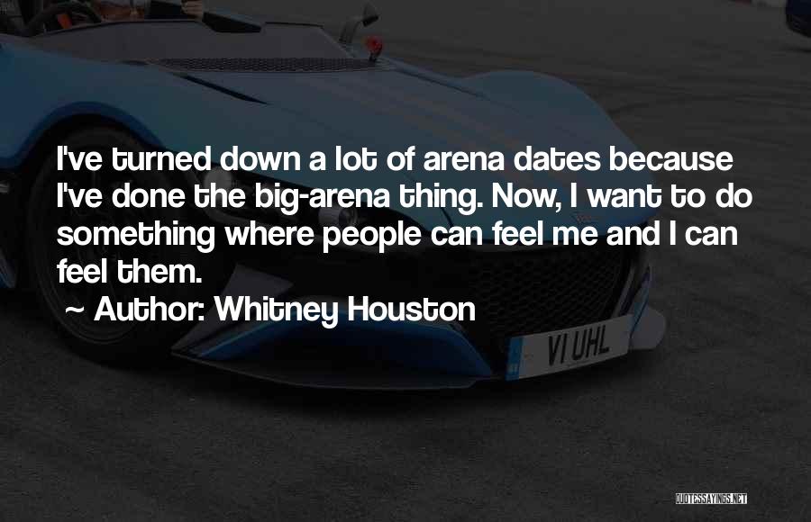 Whitney Houston Quotes: I've Turned Down A Lot Of Arena Dates Because I've Done The Big-arena Thing. Now, I Want To Do Something