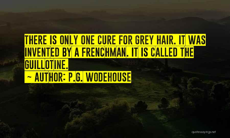 P.G. Wodehouse Quotes: There Is Only One Cure For Grey Hair. It Was Invented By A Frenchman. It Is Called The Guillotine.