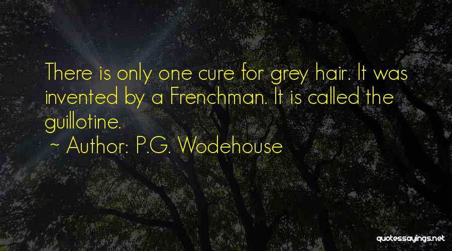 P.G. Wodehouse Quotes: There Is Only One Cure For Grey Hair. It Was Invented By A Frenchman. It Is Called The Guillotine.
