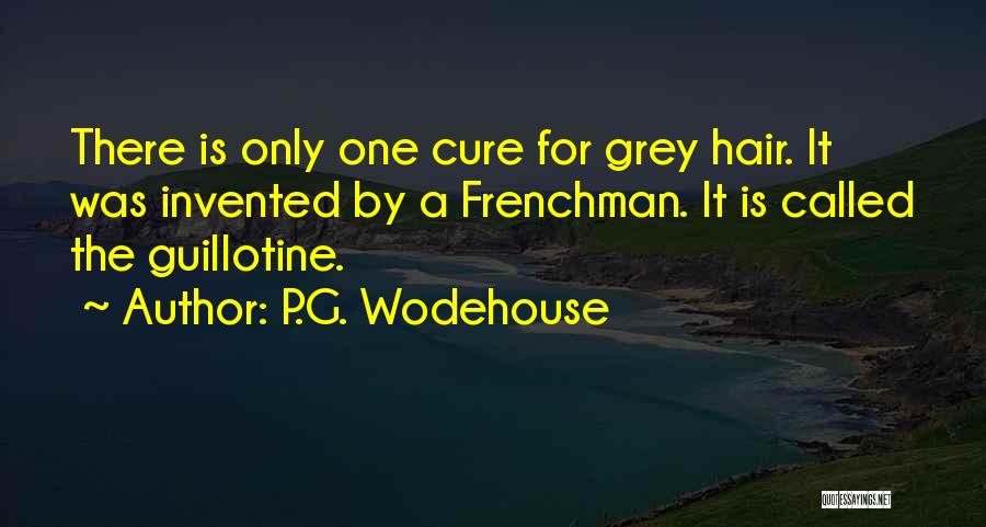 P.G. Wodehouse Quotes: There Is Only One Cure For Grey Hair. It Was Invented By A Frenchman. It Is Called The Guillotine.