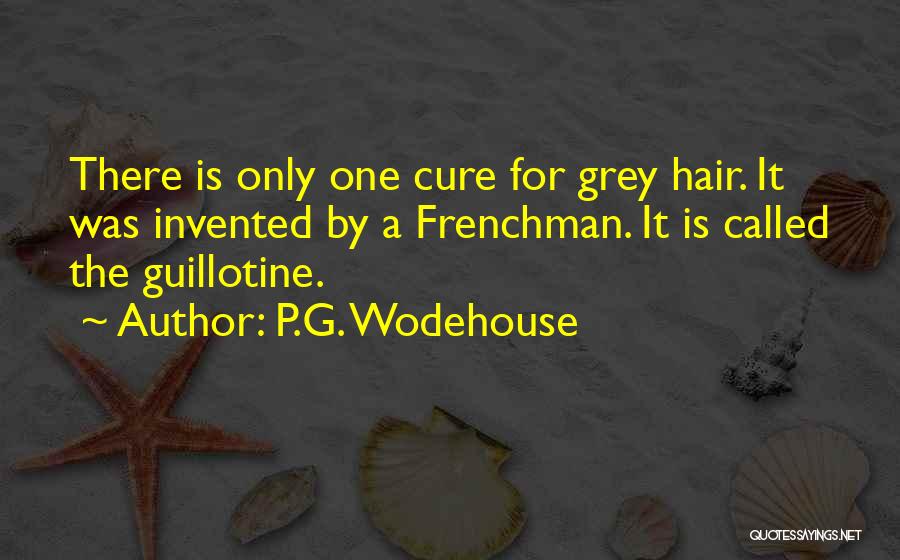 P.G. Wodehouse Quotes: There Is Only One Cure For Grey Hair. It Was Invented By A Frenchman. It Is Called The Guillotine.