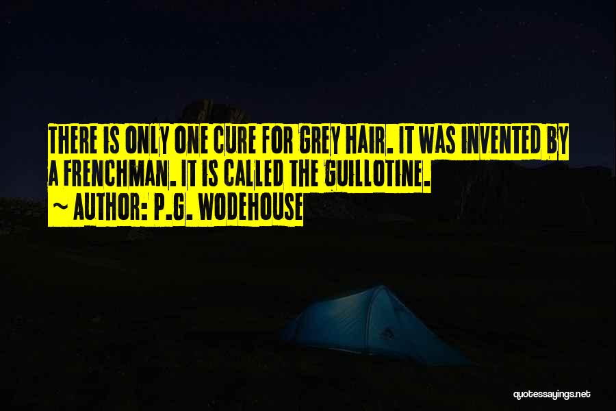 P.G. Wodehouse Quotes: There Is Only One Cure For Grey Hair. It Was Invented By A Frenchman. It Is Called The Guillotine.