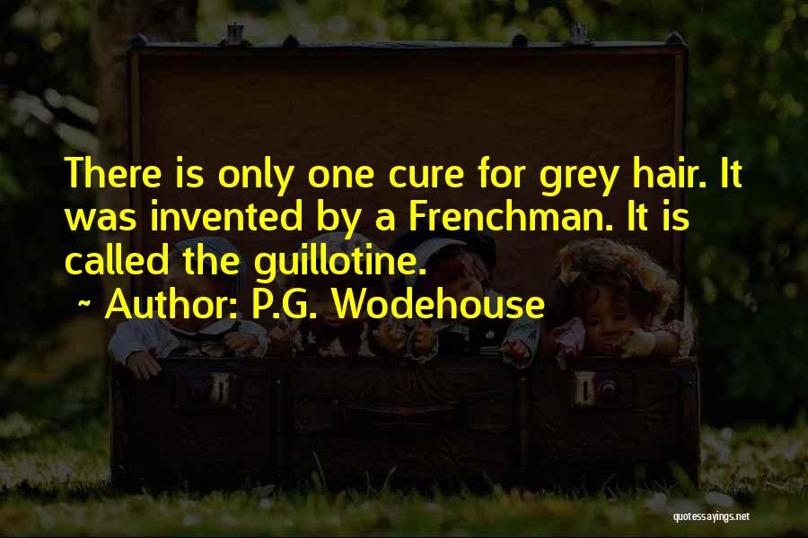 P.G. Wodehouse Quotes: There Is Only One Cure For Grey Hair. It Was Invented By A Frenchman. It Is Called The Guillotine.