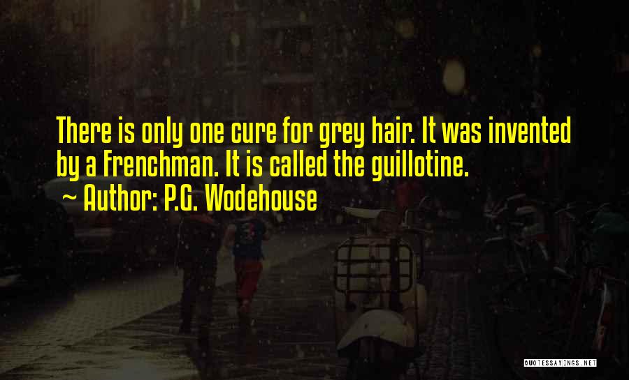 P.G. Wodehouse Quotes: There Is Only One Cure For Grey Hair. It Was Invented By A Frenchman. It Is Called The Guillotine.