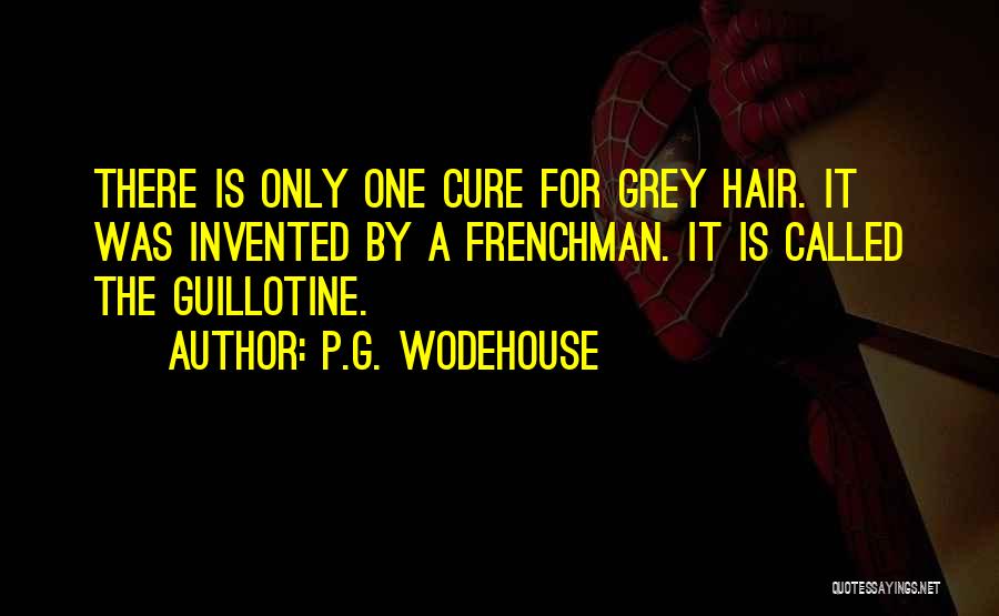 P.G. Wodehouse Quotes: There Is Only One Cure For Grey Hair. It Was Invented By A Frenchman. It Is Called The Guillotine.