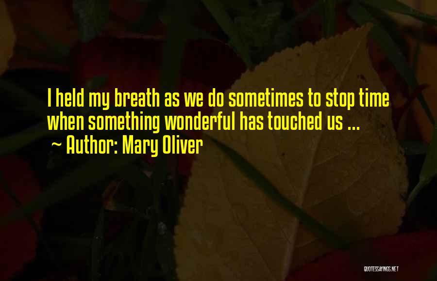 Mary Oliver Quotes: I Held My Breath As We Do Sometimes To Stop Time When Something Wonderful Has Touched Us ...