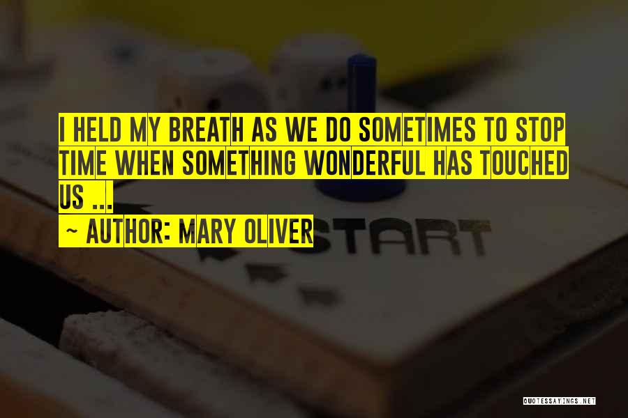 Mary Oliver Quotes: I Held My Breath As We Do Sometimes To Stop Time When Something Wonderful Has Touched Us ...