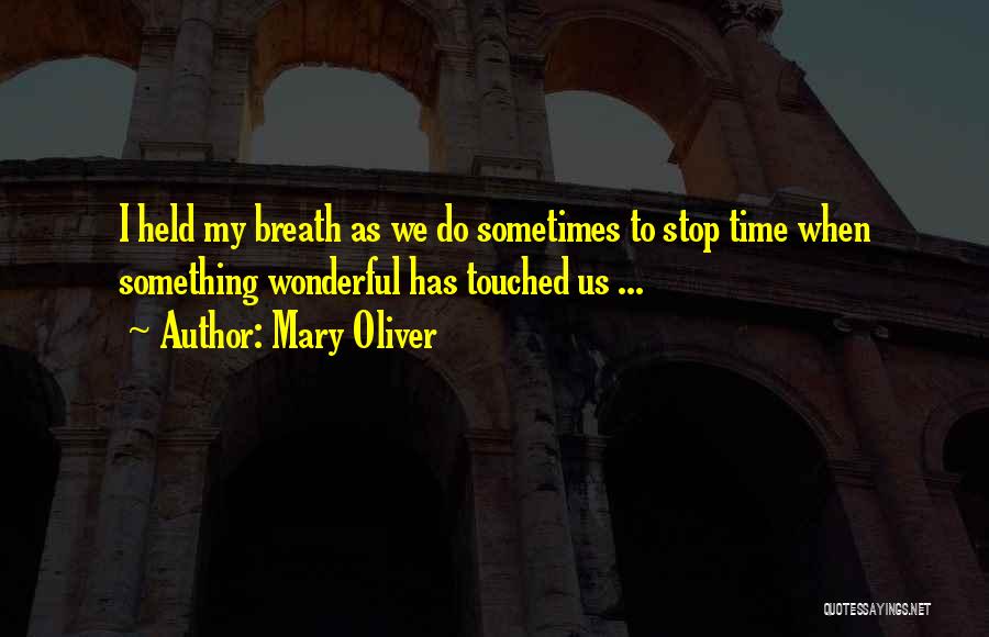 Mary Oliver Quotes: I Held My Breath As We Do Sometimes To Stop Time When Something Wonderful Has Touched Us ...