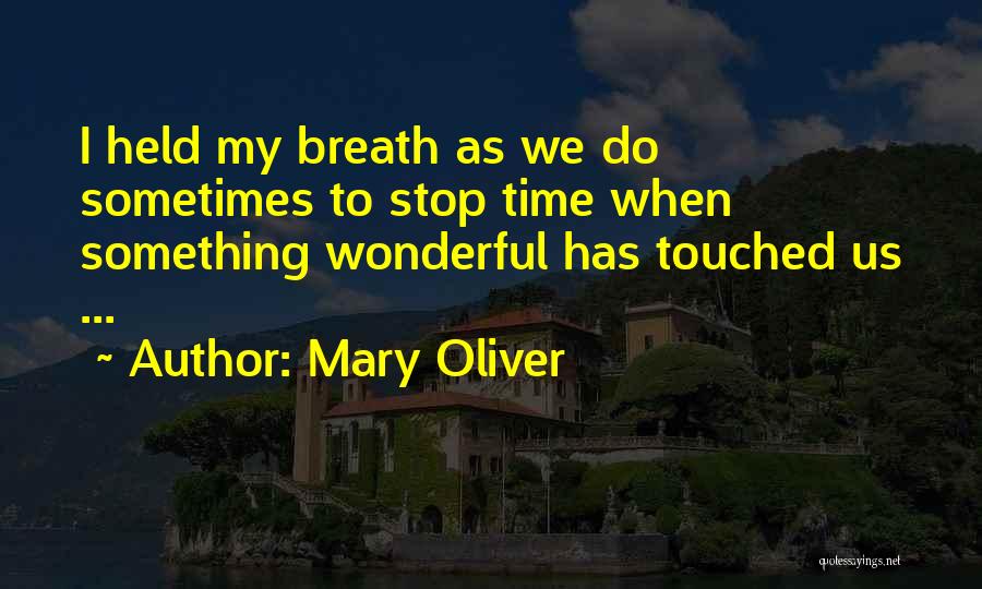 Mary Oliver Quotes: I Held My Breath As We Do Sometimes To Stop Time When Something Wonderful Has Touched Us ...