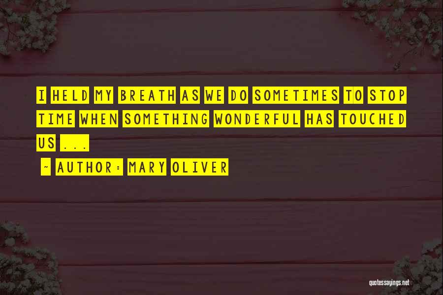 Mary Oliver Quotes: I Held My Breath As We Do Sometimes To Stop Time When Something Wonderful Has Touched Us ...