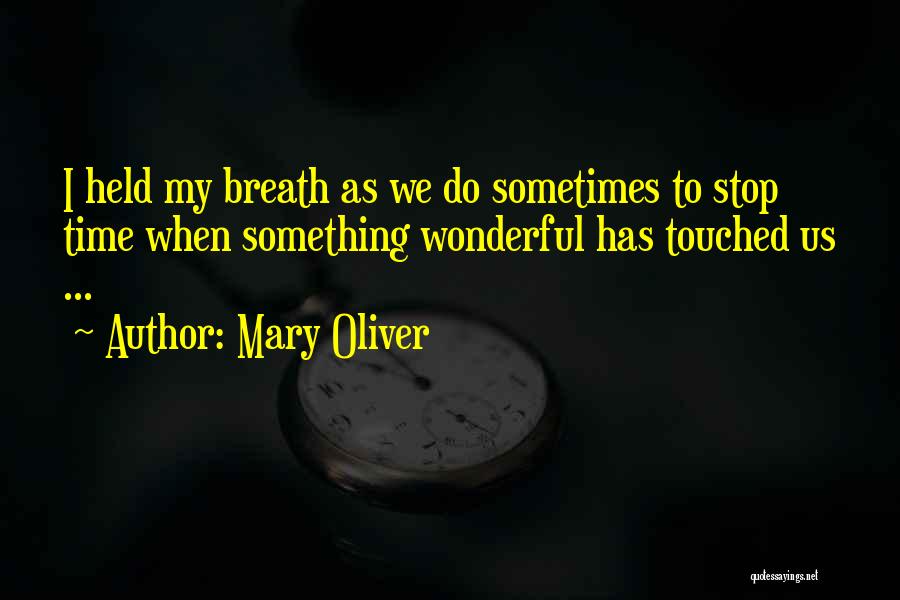Mary Oliver Quotes: I Held My Breath As We Do Sometimes To Stop Time When Something Wonderful Has Touched Us ...