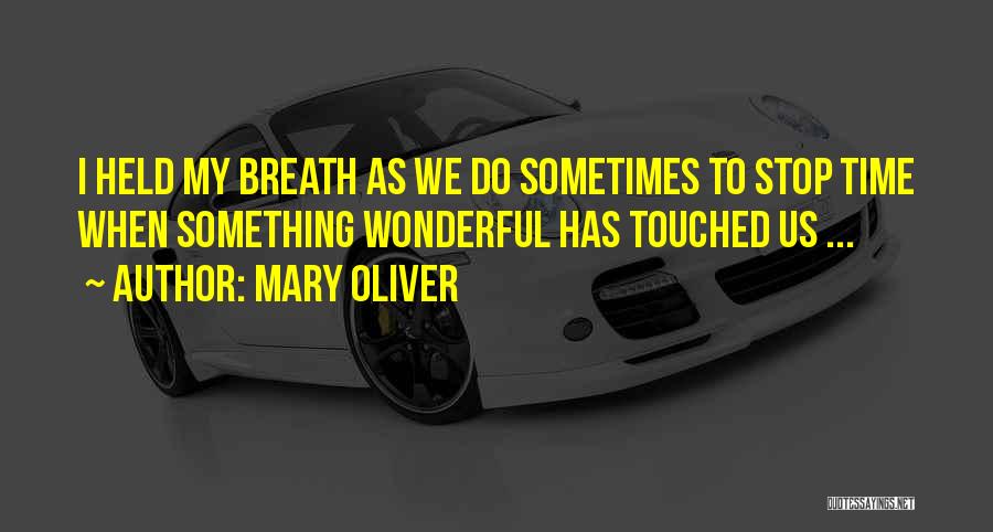 Mary Oliver Quotes: I Held My Breath As We Do Sometimes To Stop Time When Something Wonderful Has Touched Us ...