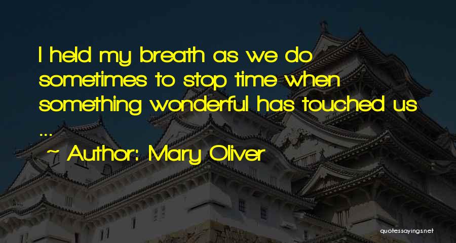 Mary Oliver Quotes: I Held My Breath As We Do Sometimes To Stop Time When Something Wonderful Has Touched Us ...