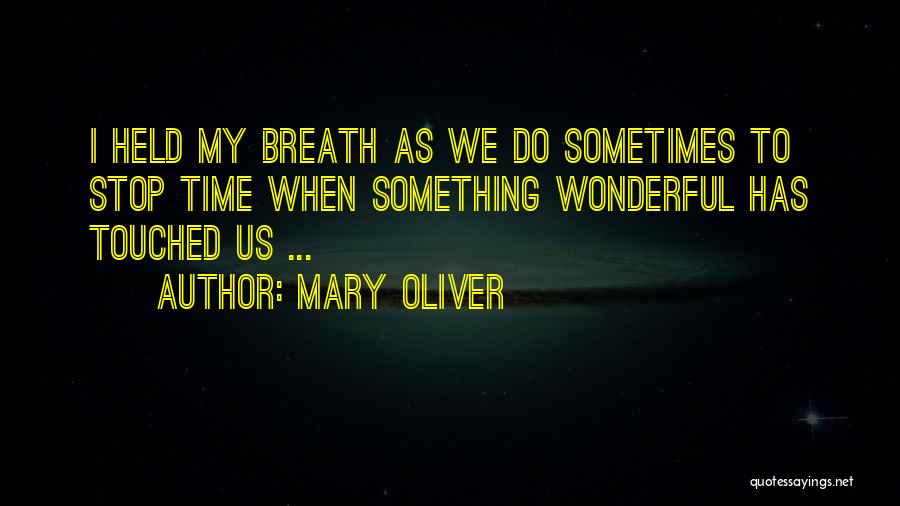 Mary Oliver Quotes: I Held My Breath As We Do Sometimes To Stop Time When Something Wonderful Has Touched Us ...