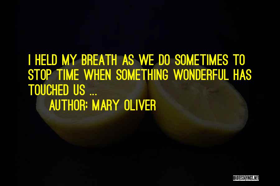 Mary Oliver Quotes: I Held My Breath As We Do Sometimes To Stop Time When Something Wonderful Has Touched Us ...
