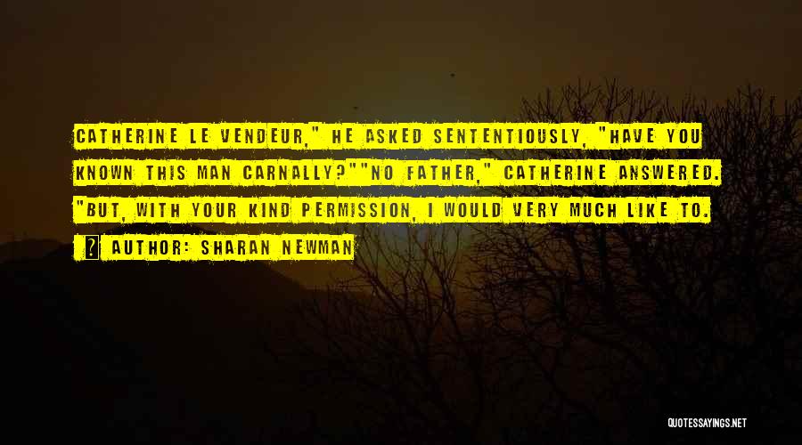 Sharan Newman Quotes: Catherine Le Vendeur, He Asked Sententiously, Have You Known This Man Carnally?no Father, Catherine Answered. But, With Your Kind Permission,