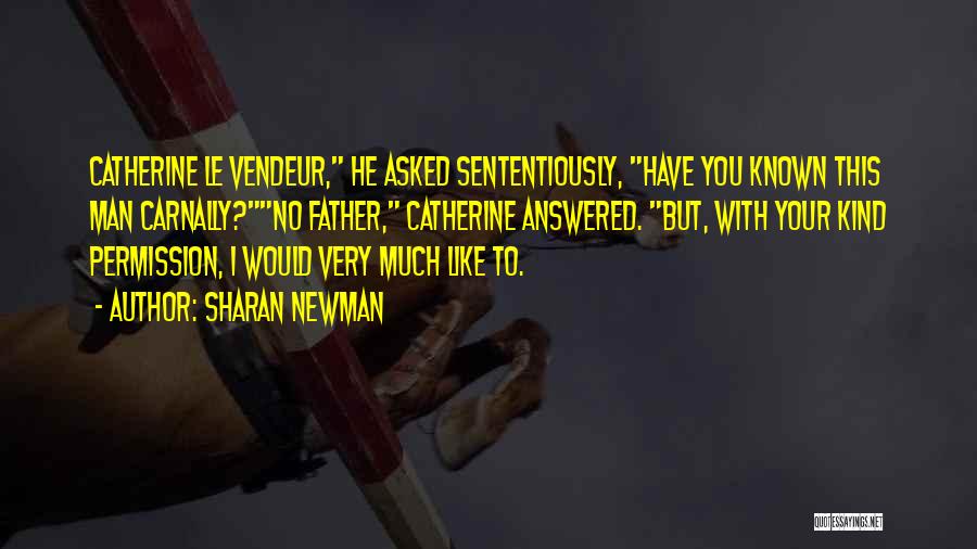 Sharan Newman Quotes: Catherine Le Vendeur, He Asked Sententiously, Have You Known This Man Carnally?no Father, Catherine Answered. But, With Your Kind Permission,
