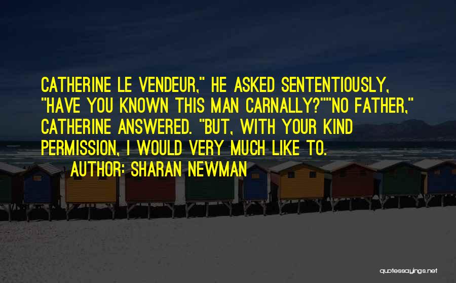 Sharan Newman Quotes: Catherine Le Vendeur, He Asked Sententiously, Have You Known This Man Carnally?no Father, Catherine Answered. But, With Your Kind Permission,