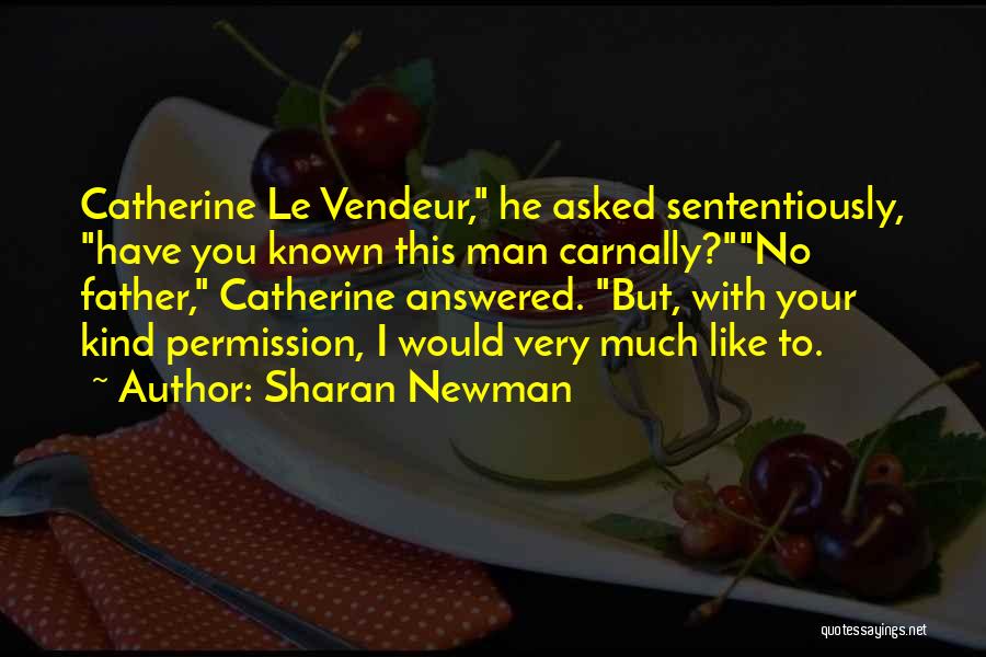 Sharan Newman Quotes: Catherine Le Vendeur, He Asked Sententiously, Have You Known This Man Carnally?no Father, Catherine Answered. But, With Your Kind Permission,