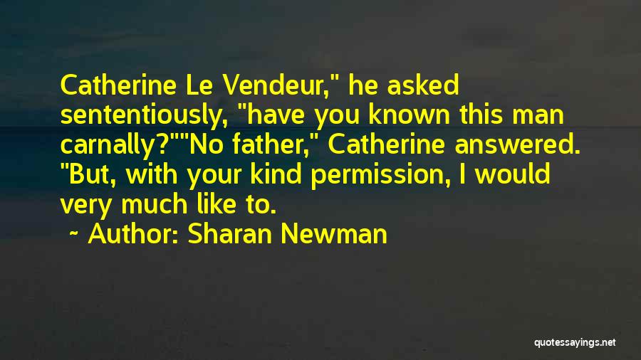 Sharan Newman Quotes: Catherine Le Vendeur, He Asked Sententiously, Have You Known This Man Carnally?no Father, Catherine Answered. But, With Your Kind Permission,