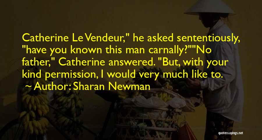 Sharan Newman Quotes: Catherine Le Vendeur, He Asked Sententiously, Have You Known This Man Carnally?no Father, Catherine Answered. But, With Your Kind Permission,
