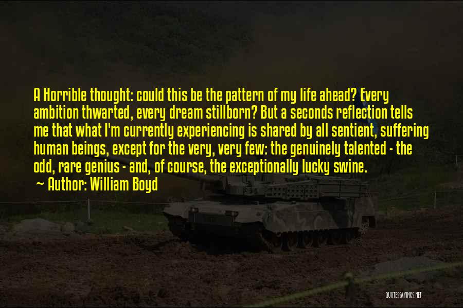 William Boyd Quotes: A Horrible Thought: Could This Be The Pattern Of My Life Ahead? Every Ambition Thwarted, Every Dream Stillborn? But A