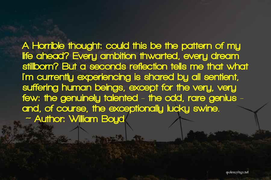 William Boyd Quotes: A Horrible Thought: Could This Be The Pattern Of My Life Ahead? Every Ambition Thwarted, Every Dream Stillborn? But A
