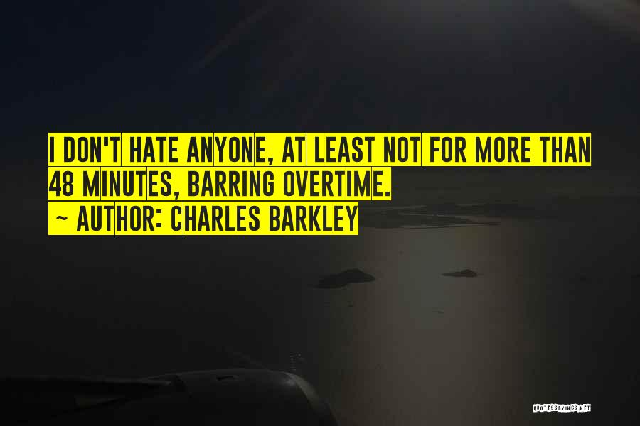 Charles Barkley Quotes: I Don't Hate Anyone, At Least Not For More Than 48 Minutes, Barring Overtime.