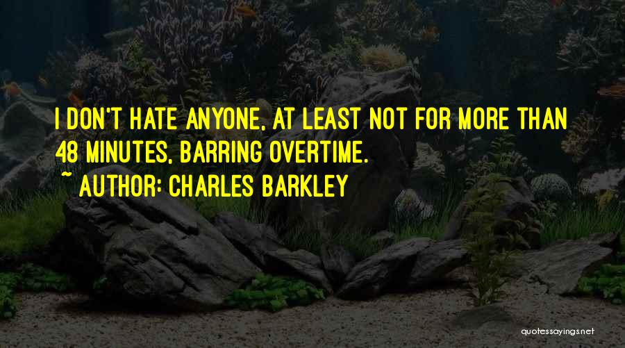 Charles Barkley Quotes: I Don't Hate Anyone, At Least Not For More Than 48 Minutes, Barring Overtime.