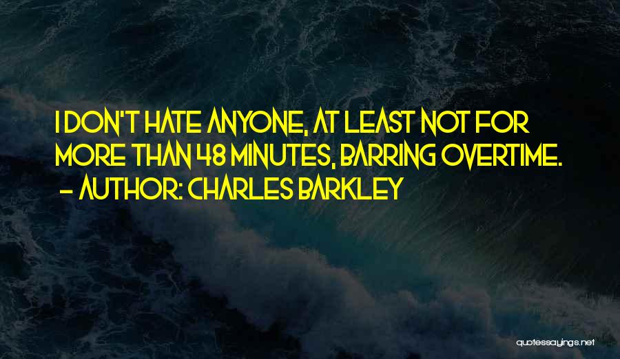 Charles Barkley Quotes: I Don't Hate Anyone, At Least Not For More Than 48 Minutes, Barring Overtime.