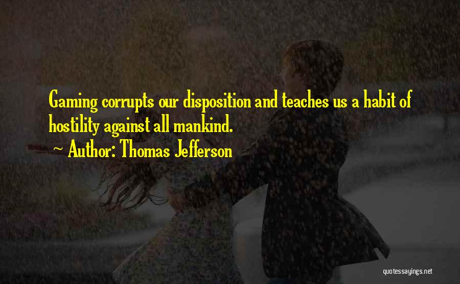 Thomas Jefferson Quotes: Gaming Corrupts Our Disposition And Teaches Us A Habit Of Hostility Against All Mankind.
