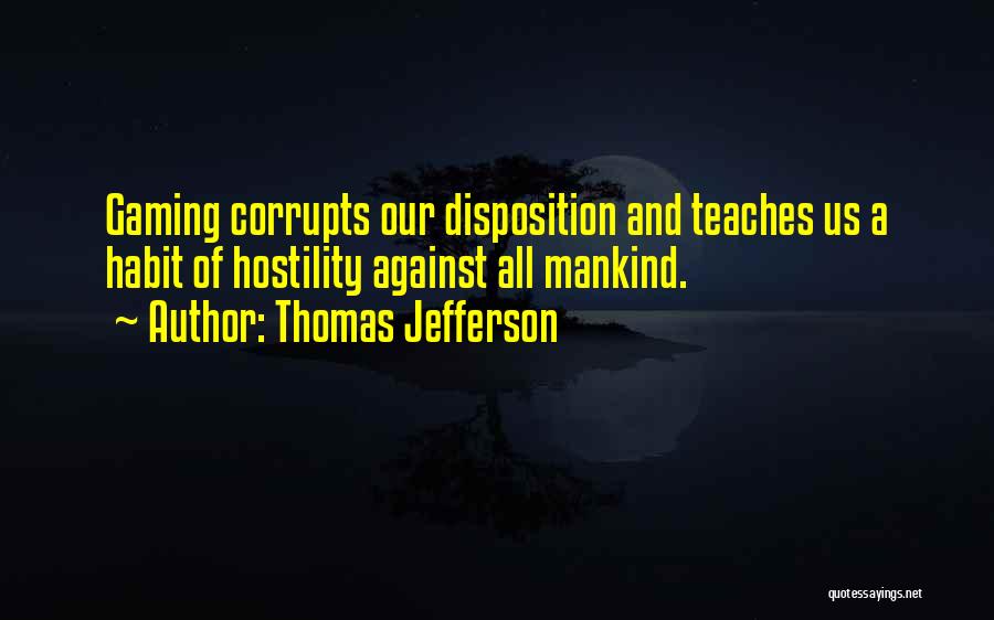 Thomas Jefferson Quotes: Gaming Corrupts Our Disposition And Teaches Us A Habit Of Hostility Against All Mankind.