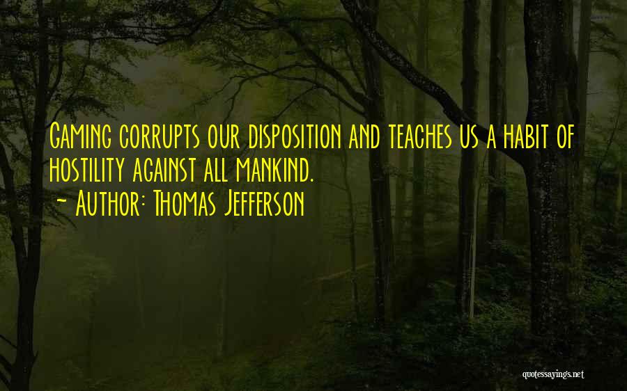 Thomas Jefferson Quotes: Gaming Corrupts Our Disposition And Teaches Us A Habit Of Hostility Against All Mankind.