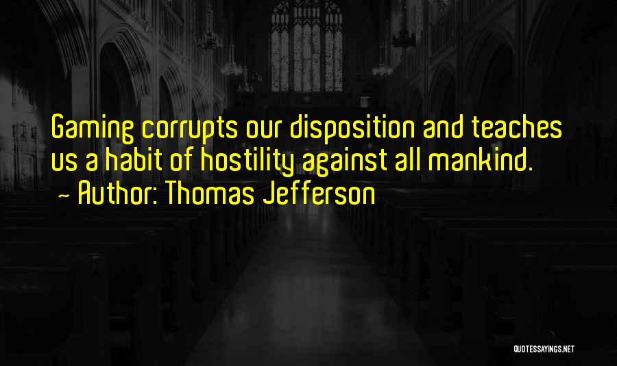 Thomas Jefferson Quotes: Gaming Corrupts Our Disposition And Teaches Us A Habit Of Hostility Against All Mankind.