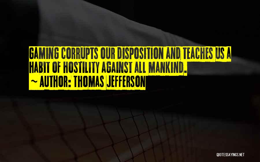 Thomas Jefferson Quotes: Gaming Corrupts Our Disposition And Teaches Us A Habit Of Hostility Against All Mankind.