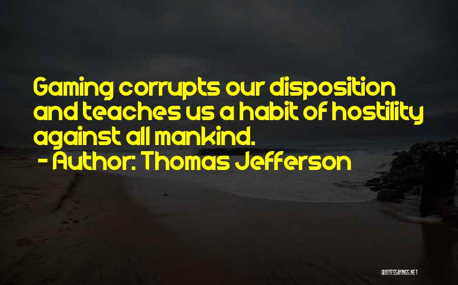 Thomas Jefferson Quotes: Gaming Corrupts Our Disposition And Teaches Us A Habit Of Hostility Against All Mankind.