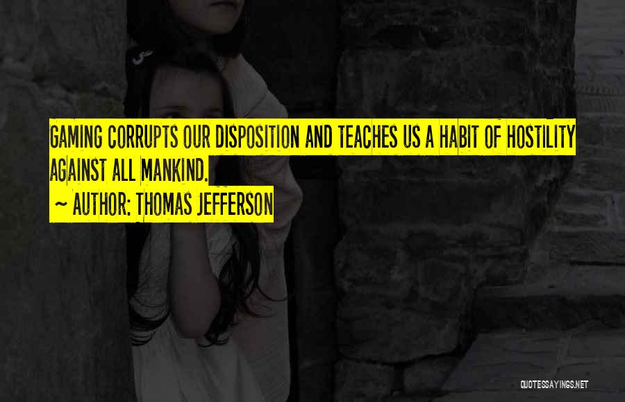 Thomas Jefferson Quotes: Gaming Corrupts Our Disposition And Teaches Us A Habit Of Hostility Against All Mankind.