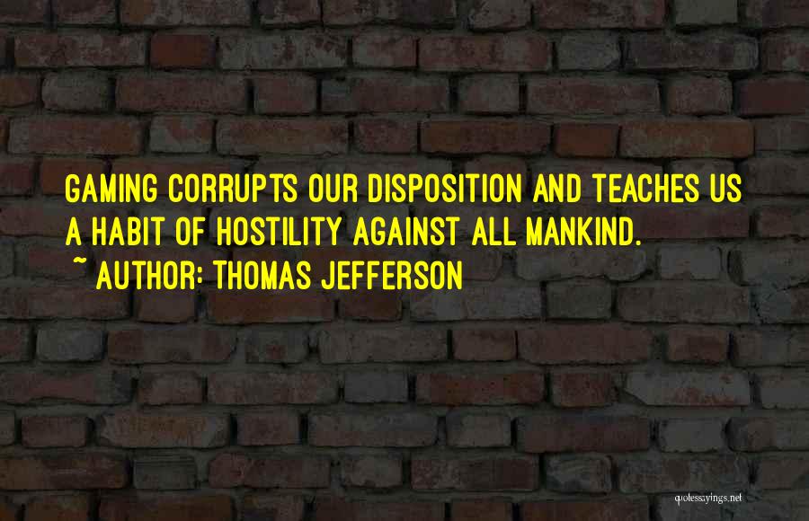 Thomas Jefferson Quotes: Gaming Corrupts Our Disposition And Teaches Us A Habit Of Hostility Against All Mankind.