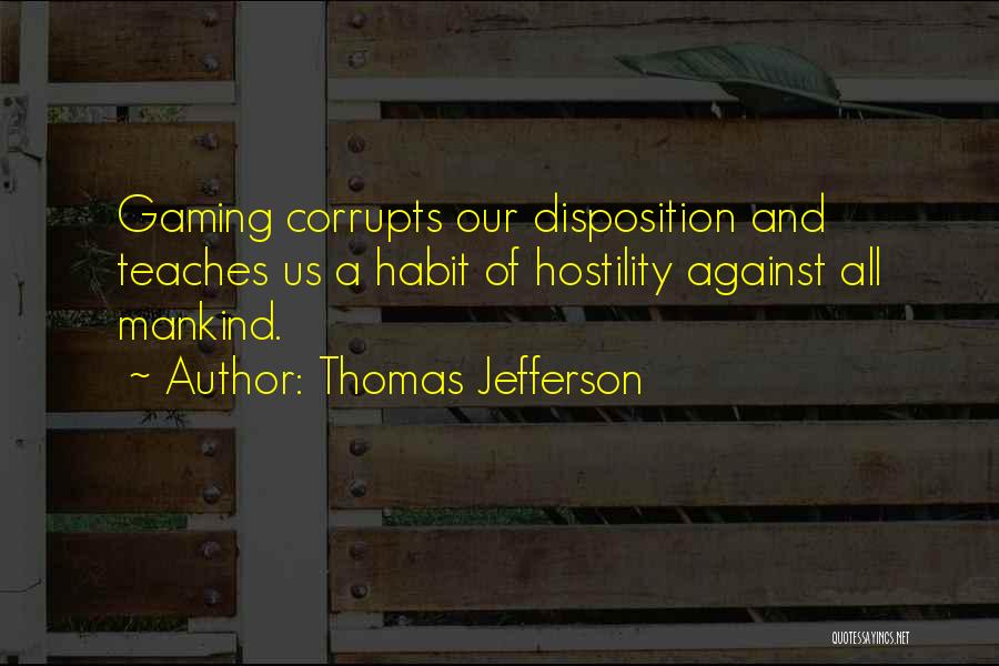 Thomas Jefferson Quotes: Gaming Corrupts Our Disposition And Teaches Us A Habit Of Hostility Against All Mankind.