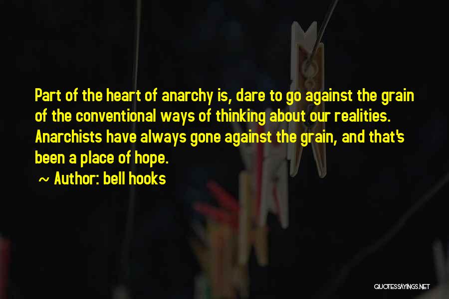 Bell Hooks Quotes: Part Of The Heart Of Anarchy Is, Dare To Go Against The Grain Of The Conventional Ways Of Thinking About